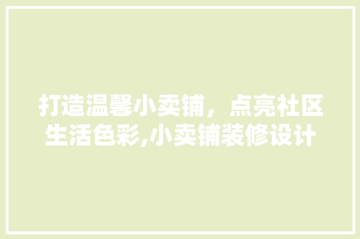 打造温馨小卖铺，点亮社区生活色彩,小卖铺装修设计指南