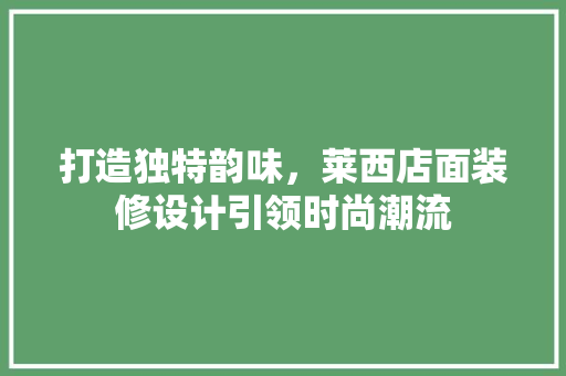 打造独特韵味，莱西店面装修设计引领时尚潮流