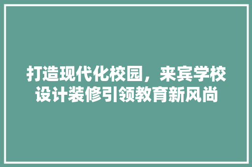 打造现代化校园，来宾学校设计装修引领教育新风尚