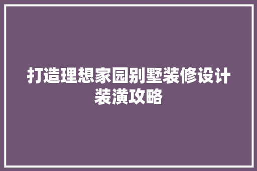 打造理想家园别墅装修设计装潢攻略