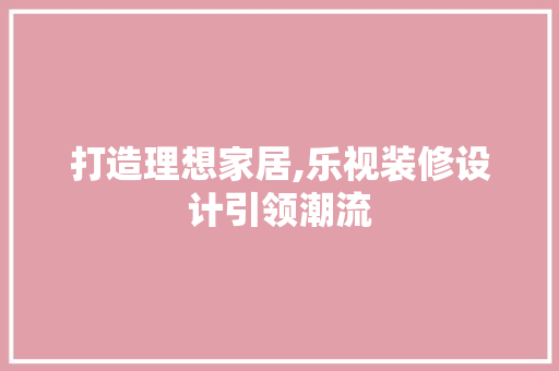 打造理想家居,乐视装修设计引领潮流