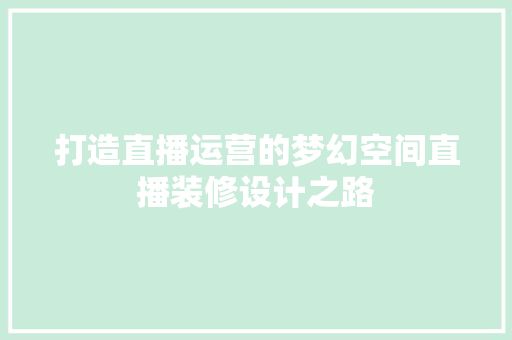 打造直播运营的梦幻空间直播装修设计之路