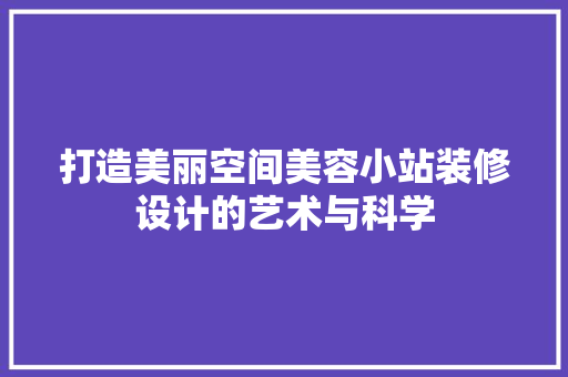 打造美丽空间美容小站装修设计的艺术与科学