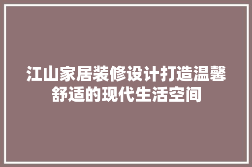 江山家居装修设计打造温馨舒适的现代生活空间