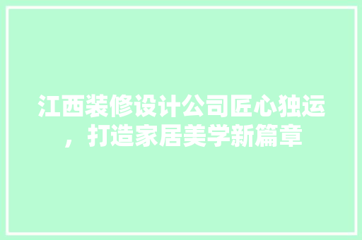 江西装修设计公司匠心独运，打造家居美学新篇章