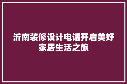 沂南装修设计电话开启美好家居生活之旅