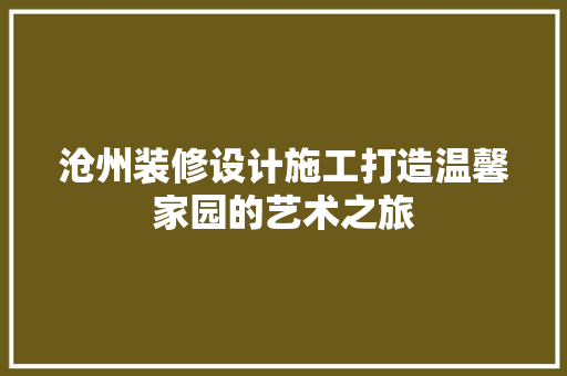 沧州装修设计施工打造温馨家园的艺术之旅