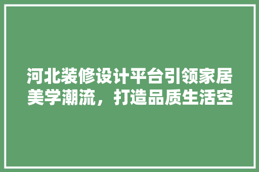 河北装修设计平台引领家居美学潮流，打造品质生活空间
