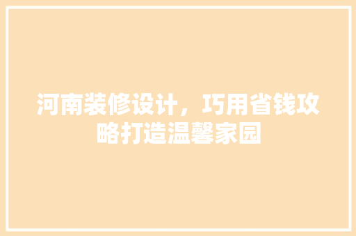 河南装修设计，巧用省钱攻略打造温馨家园