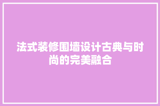 法式装修围墙设计古典与时尚的完美融合