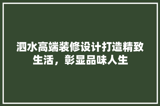泗水高端装修设计打造精致生活，彰显品味人生