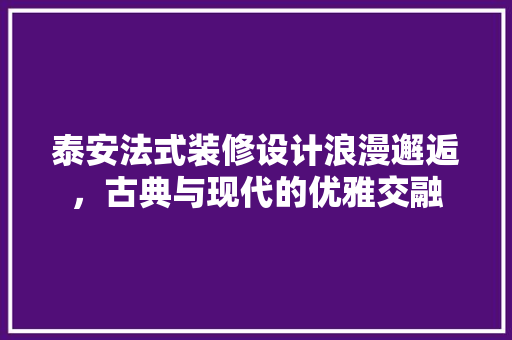 泰安法式装修设计浪漫邂逅，古典与现代的优雅交融