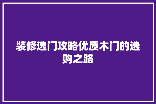 装修选门攻略优质木门的选购之路