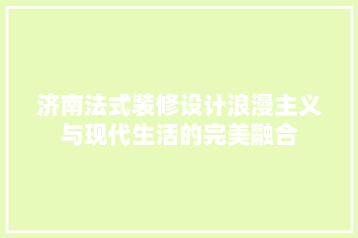 济南法式装修设计浪漫主义与现代生活的完美融合