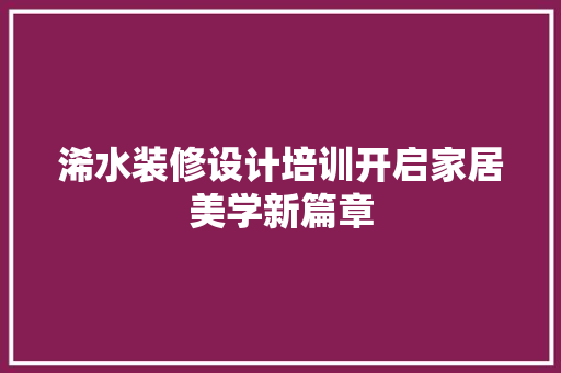 浠水装修设计培训开启家居美学新篇章