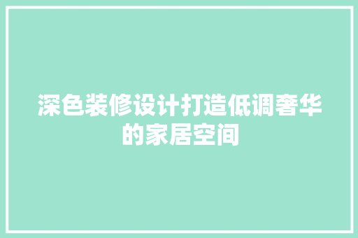 深色装修设计打造低调奢华的家居空间