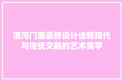清河门面装修设计诠释现代与传统交融的艺术美学