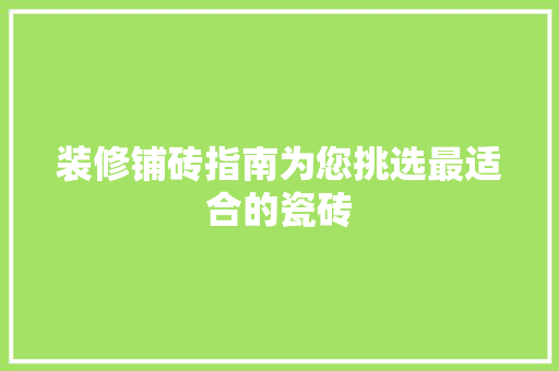 装修铺砖指南为您挑选最适合的瓷砖