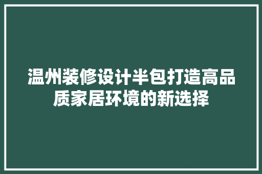 温州装修设计半包打造高品质家居环境的新选择