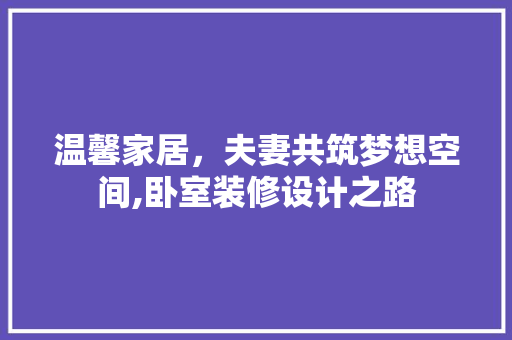温馨家居，夫妻共筑梦想空间,卧室装修设计之路