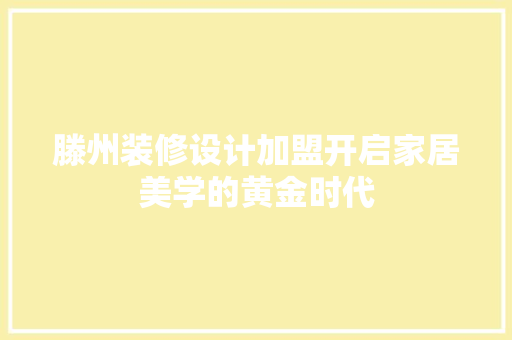 滕州装修设计加盟开启家居美学的黄金时代