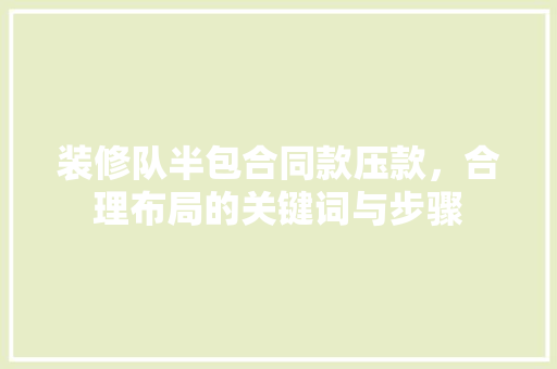 装修队半包合同款压款，合理布局的关键词与步骤