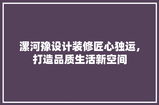漯河豫设计装修匠心独运，打造品质生活新空间