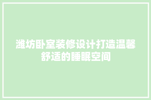 潍坊卧室装修设计打造温馨舒适的睡眠空间
