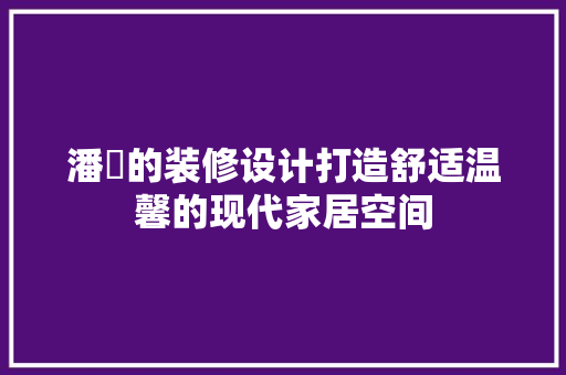 潘玥的装修设计打造舒适温馨的现代家居空间