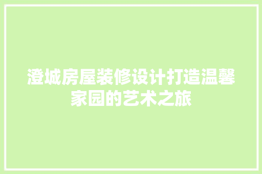澄城房屋装修设计打造温馨家园的艺术之旅