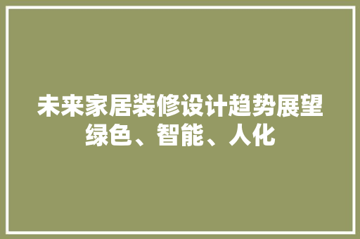 未来家居装修设计趋势展望绿色、智能、人化