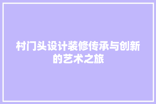 村门头设计装修传承与创新的艺术之旅