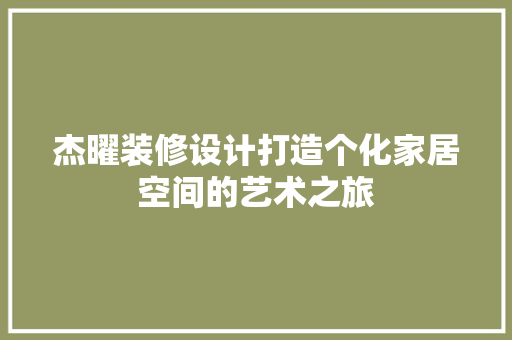 杰曜装修设计打造个化家居空间的艺术之旅