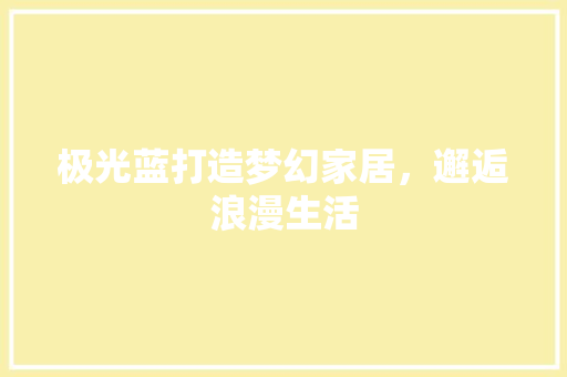 极光蓝打造梦幻家居，邂逅浪漫生活