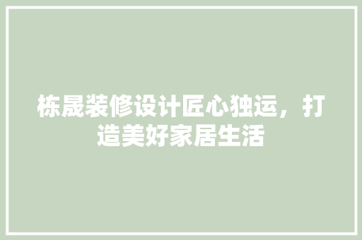 栋晟装修设计匠心独运，打造美好家居生活