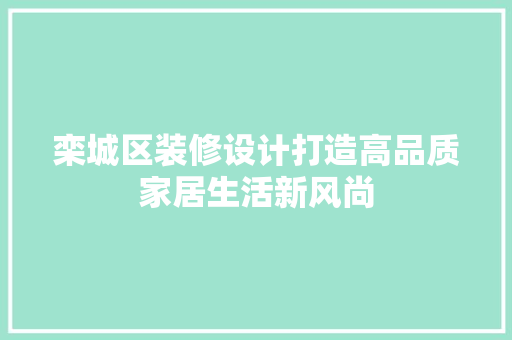 栾城区装修设计打造高品质家居生活新风尚