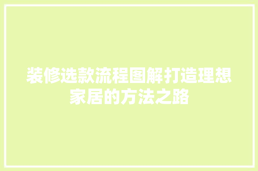 装修选款流程图解打造理想家居的方法之路