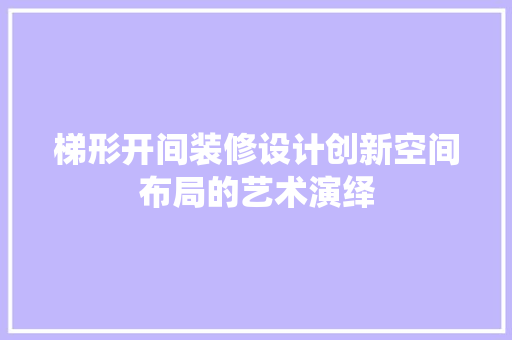 梯形开间装修设计创新空间布局的艺术演绎