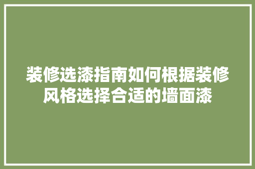 装修选漆指南如何根据装修风格选择合适的墙面漆