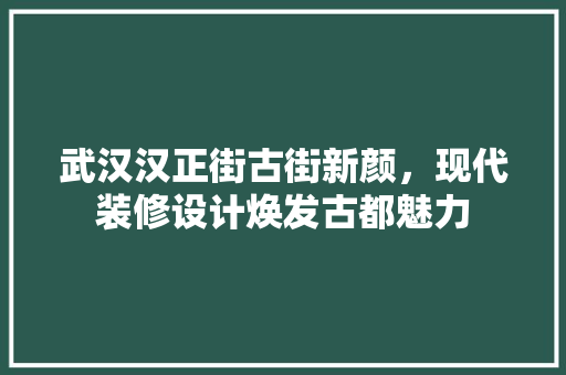 武汉汉正街古街新颜，现代装修设计焕发古都魅力