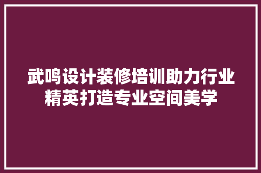 武鸣设计装修培训助力行业精英打造专业空间美学