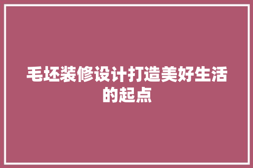 毛坯装修设计打造美好生活的起点