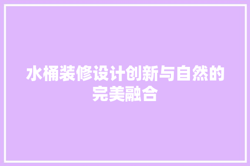 水桶装修设计创新与自然的完美融合