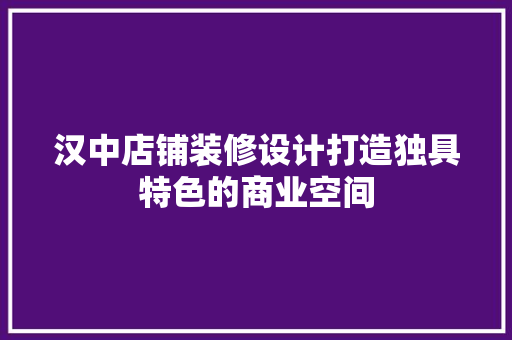 汉中店铺装修设计打造独具特色的商业空间