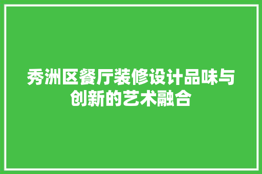 秀洲区餐厅装修设计品味与创新的艺术融合