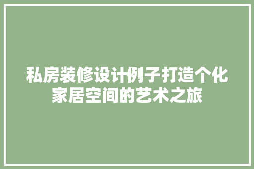 私房装修设计例子打造个化家居空间的艺术之旅