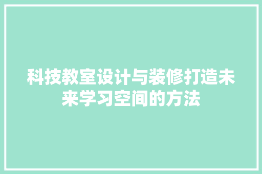 科技教室设计与装修打造未来学习空间的方法