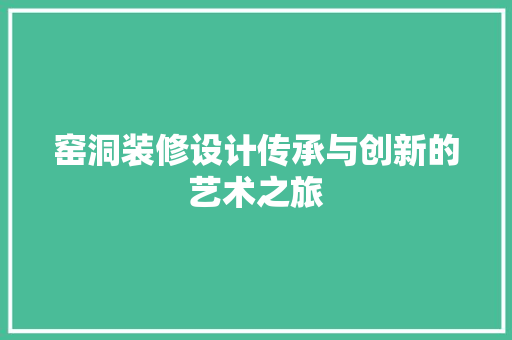 窑洞装修设计传承与创新的艺术之旅