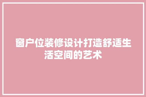 窗户位装修设计打造舒适生活空间的艺术