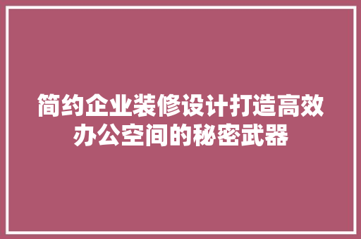 简约企业装修设计打造高效办公空间的秘密武器